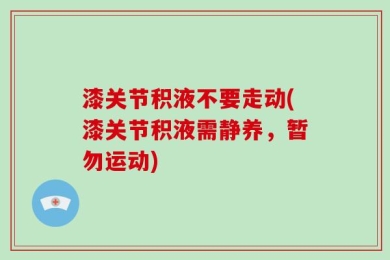 漆关节积液不要走动(漆关节积液需静养，暂勿运动)