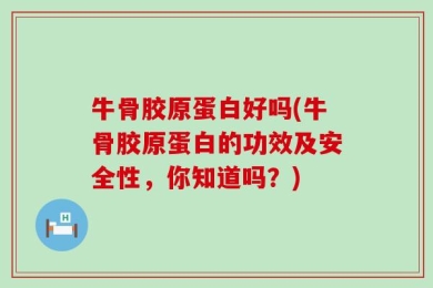 牛骨胶原蛋白好吗(牛骨胶原蛋白的功效及安全性，你知道吗？)