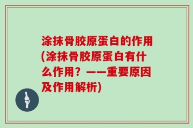 涂抹骨胶原蛋白的作用(涂抹骨胶原蛋白有什么作用？——重要原因及作用解析)