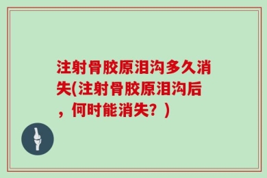 注射骨胶原泪沟多久消失(注射骨胶原泪沟后，何时能消失？)