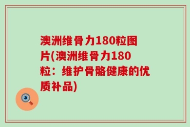 澳洲维骨力180粒图片(澳洲维骨力180粒：维护骨骼健康的优质补品)