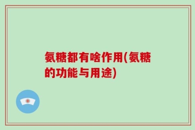 氨糖都有啥作用(氨糖的功能与用途)