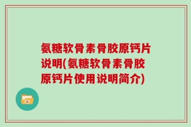 氨糖软骨素骨胶原钙片说明(氨糖软骨素骨胶原钙片使用说明简介)
