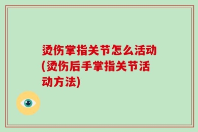 烫伤掌指关节怎么活动(烫伤后手掌指关节活动方法)
