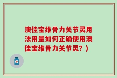 澳佳宝维骨力关节灵用法用量如何正确使用澳佳宝维骨力关节灵？)