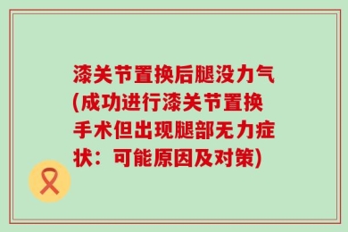 漆关节置换后腿没力气(成功进行漆关节置换手术但出现腿部无力症状：可能原因及对策)