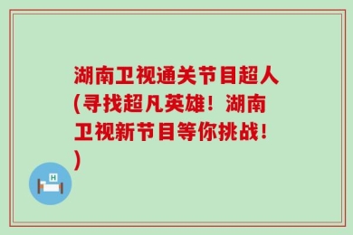 湖南卫视通关节目超人(寻找超凡英雄！湖南卫视新节目等你挑战！)