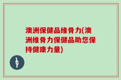 澳洲保健品维骨力(澳洲维骨力保健品助您保持健康力量)