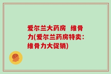 爱尔兰大药房  维骨力(爱尔兰药房特卖：维骨力大促销)