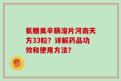氨糖美辛肠溶片河南天方33粒？详解药品功效和使用方法？