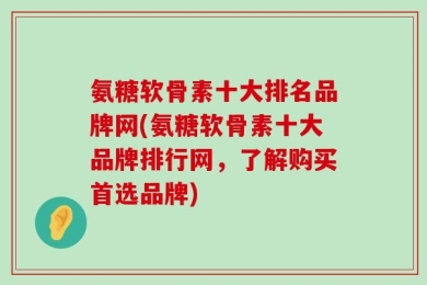 氨糖软骨素十大排名品牌网(氨糖软骨素十大品牌排行网，了解购买首选品牌)