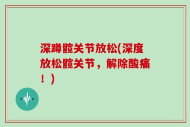 深蹲髋关节放松(深度放松髋关节，解除酸痛！)