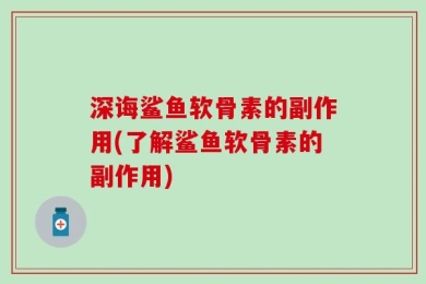 深诲鲨鱼软骨素的副作用(了解鲨鱼软骨素的副作用)