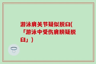 游泳肩关节疑似脱臼(「游泳中受伤肩膀疑脱臼」)