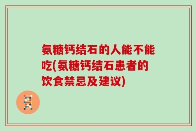 氨糖钙结石的人能不能吃(氨糖钙结石患者的饮食禁忌及建议)