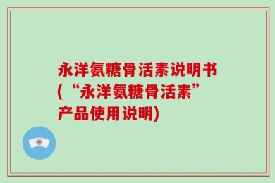 永洋氨糖骨活素说明书(“永洋氨糖骨活素”产品使用说明)
