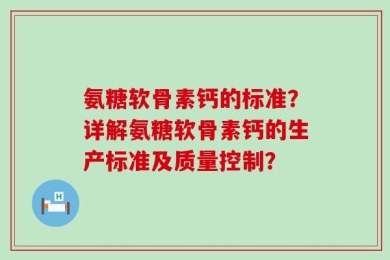 氨糖软骨素钙的标准？详解氨糖软骨素钙的生产标准及质量控制？