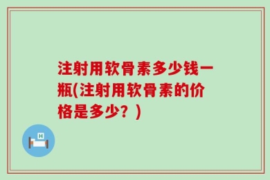 注射用软骨素多少钱一瓶(注射用软骨素的价格是多少？)