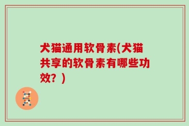 犬猫通用软骨素(犬猫共享的软骨素有哪些功效？)
