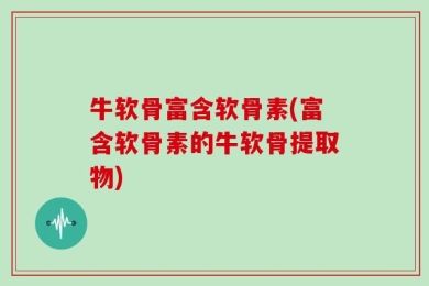 牛软骨富含软骨素(富含软骨素的牛软骨提取物)