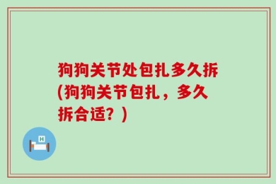 狗狗关节处包扎多久拆(狗狗关节包扎，多久拆合适？)