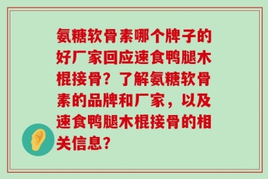 氨糖软骨素哪个牌子的好厂家回应速食鸭腿木棍接骨？了解氨糖软骨素的品牌和厂家，以及速食鸭腿木棍接骨的相关信息？