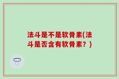 法斗是不是软骨素(法斗是否含有软骨素？)