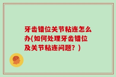 牙齿错位关节粘连怎么办(如何处理牙齿错位及关节粘连问题？)