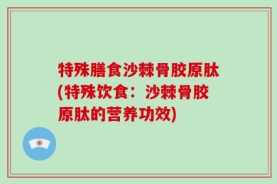 特殊膳食沙棘骨胶原肽(特殊饮食：沙棘骨胶原肽的营养功效)