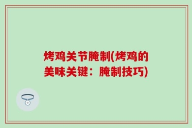 烤鸡关节腌制(烤鸡的美味关键：腌制技巧)