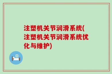 注塑机关节润滑系统(注塑机关节润滑系统优化与维护)