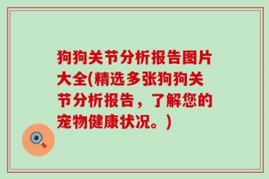 狗狗关节分析报告图片大全(精选多张狗狗关节分析报告，了解您的宠物健康状况。)