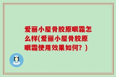 爱丽小屋骨胶原眼霜怎么样(爱丽小屋骨胶原眼霜使用效果如何？)