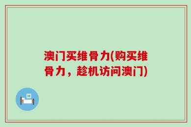 澳门买维骨力(购买维骨力，趁机访问澳门)