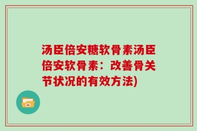 汤臣倍安糖软骨素汤臣倍安软骨素：改善骨关节状况的有效方法)
