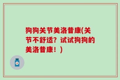 狗狗关节美洛昔康(关节不舒适？试试狗狗的美洛昔康！)