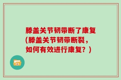 滕盖关节韧带断了康复(滕盖关节韧带断裂，如何有效进行康复？)