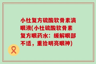 小杜复方硫酸软骨素滴眼液(小杜硫酸软骨素复方眼药水：缓解眼部不适，重拾明亮眼神)