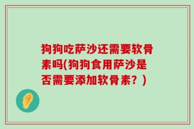 狗狗吃萨沙还需要软骨素吗(狗狗食用萨沙是否需要添加软骨素？)