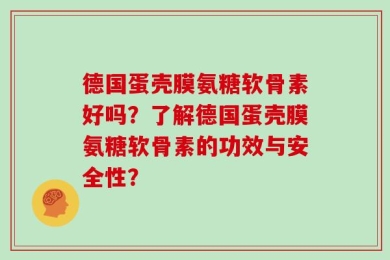 德国蛋壳膜氨糖软骨素好吗？了解德国蛋壳膜氨糖软骨素的功效与安全性？
