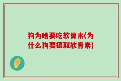 狗为啥要吃软骨素(为什么狗要摄取软骨素)