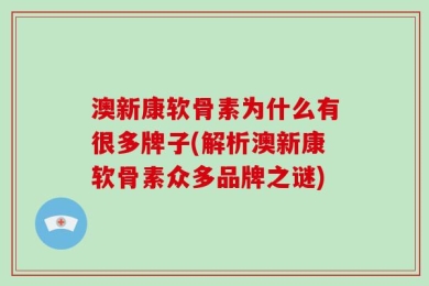 澳新康软骨素为什么有很多牌子(解析澳新康软骨素众多品牌之谜)