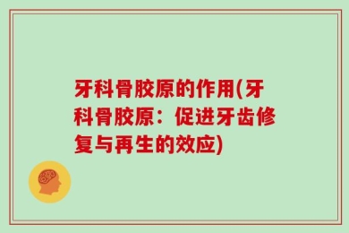 牙科骨胶原的作用(牙科骨胶原：促进牙齿修复与再生的效应)