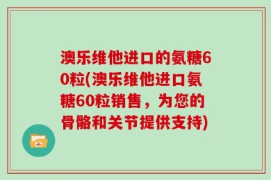 澳乐维他进口的氨糖60粒(澳乐维他进口氨糖60粒销售，为您的骨骼和关节提供支持)