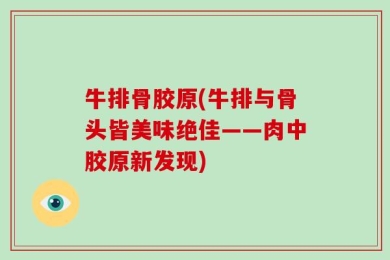 牛排骨胶原(牛排与骨头皆美味绝佳——肉中胶原新发现)