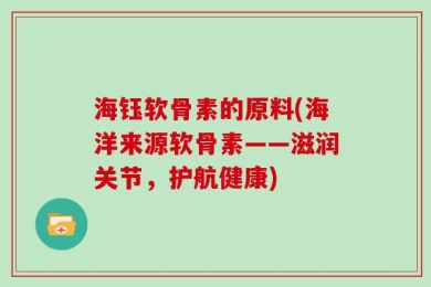 海钰软骨素的原料(海洋来源软骨素——滋润关节，护航健康)