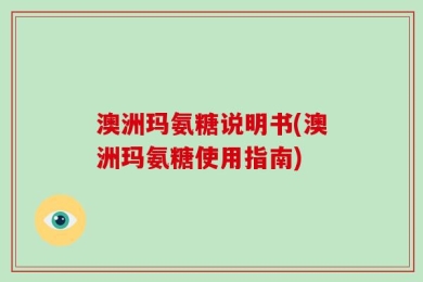 澳洲玛氨糖说明书(澳洲玛氨糖使用指南)
