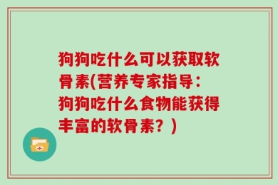 狗狗吃什么可以获取软骨素(营养专家指导：狗狗吃什么食物能获得丰富的软骨素？)