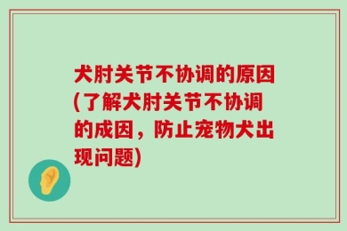 犬肘关节不协调的原因(了解犬肘关节不协调的成因，防止宠物犬出现问题)
