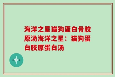 海洋之星猫狗蛋白骨胶原汤海洋之星：猫狗蛋白胶原蛋白汤